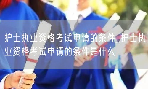 护士执业资格考试申请条件详解