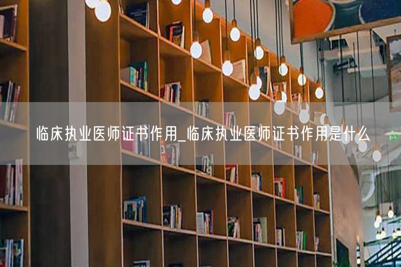 临床执业医师证书作用详解