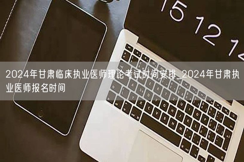 2024甘肃临床执医理论考试及报名时间安