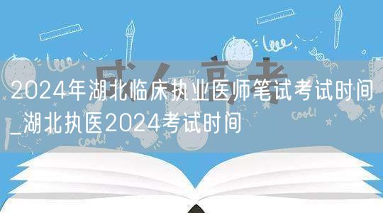 2024年湖北临床执业医师笔试考试时间公