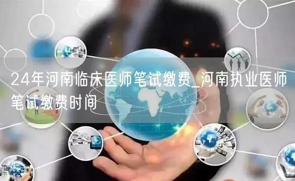 24年河南临床医师笔试缴费时间及流程