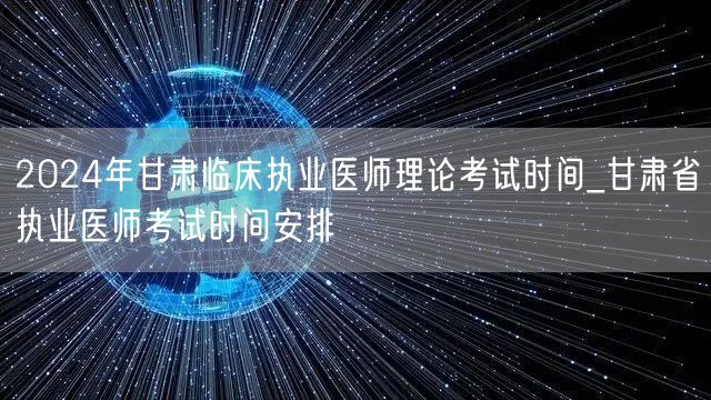 2024甘肃临床执业医师理论考试时间及安