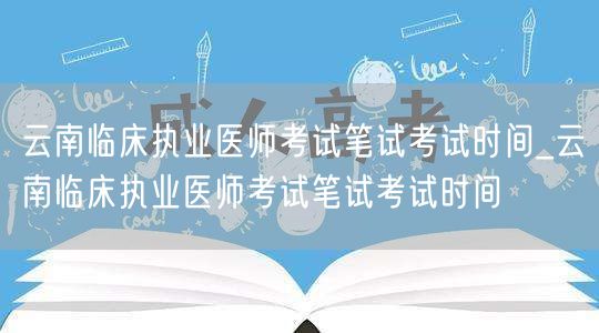 云南临床执业医师考试笔试时间查询