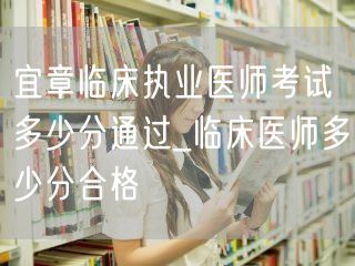 宜章临床执业医师考试通过分数线_临床医师