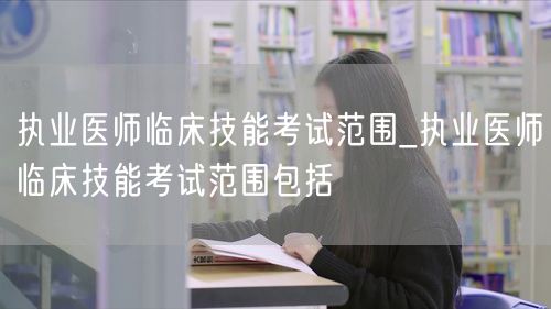 执业医师临床技能考试范围全解析