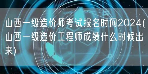 山西一级造价师考试报名时间2024 查询