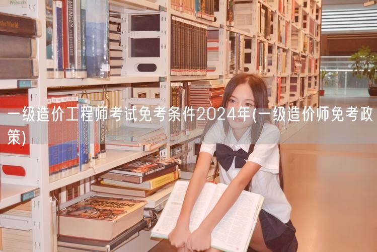 一级造价工程师考试免考条件2024年 免