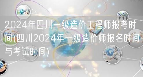 2024年四川一级造价工程师报考时间 报