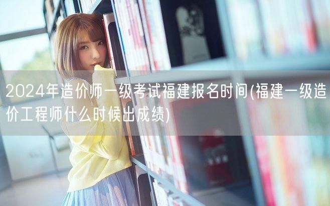 2024年造价师一级考试福建报名时间 福