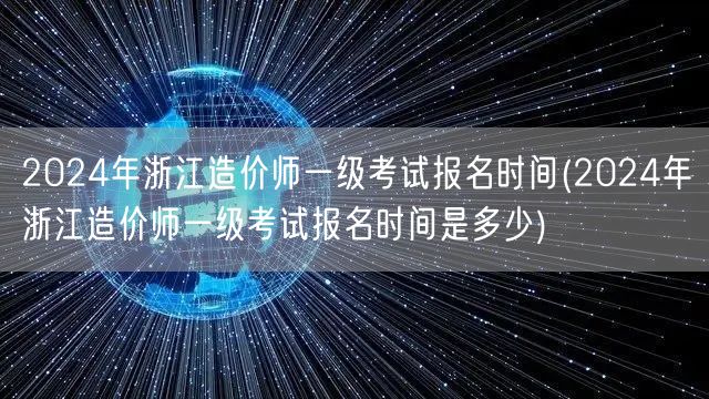2024年浙江造价师一级考试报名时间 报