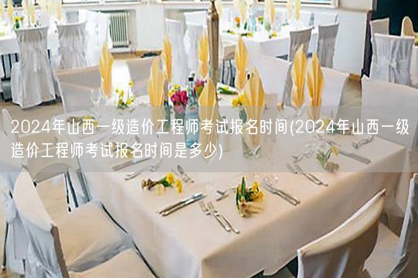 2024年山西一级造价工程师考试报名时间