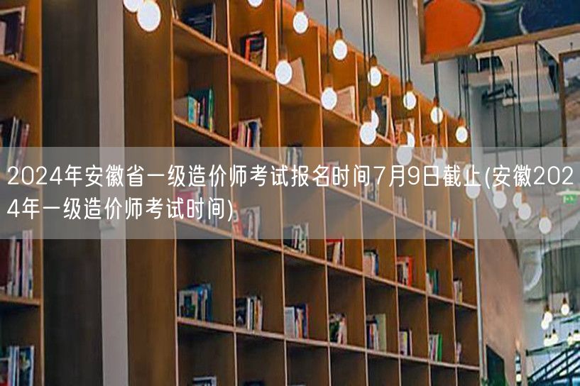2024年安徽省一级造价师考试报名时间7