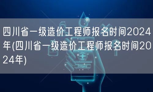 四川省一级造价工程师报名时间2024年 