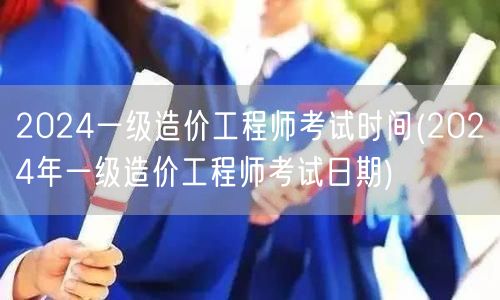 2024一级造价工程师考试时间 2024