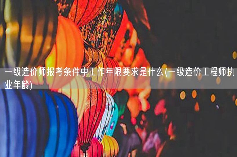 一级造价师报考条件中工作年限要求是什么 