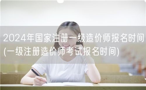 2024年国家注册一级造价师报名时间 报