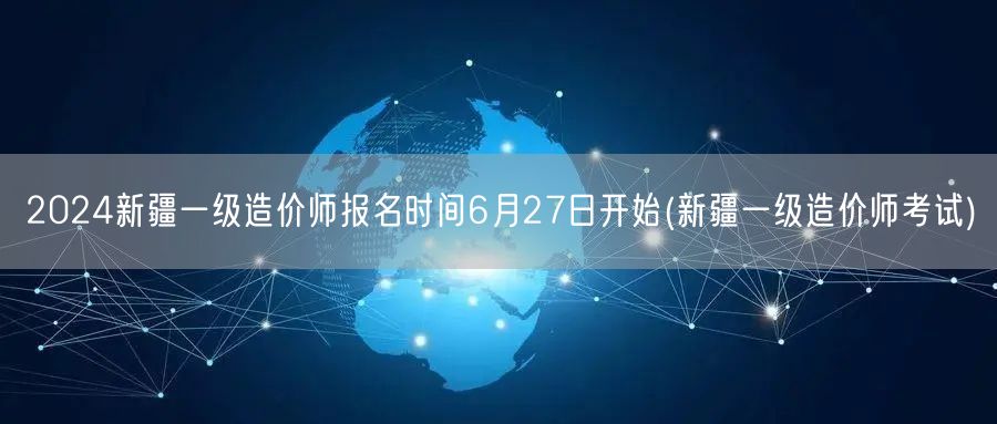 2024新疆一级造价师报名时间6月27日