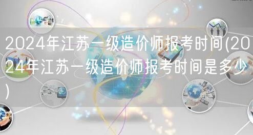 2024年江苏一级造价师报考时间 官方发