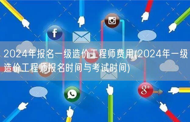 2024年报名一级造价工程师费用及时间安