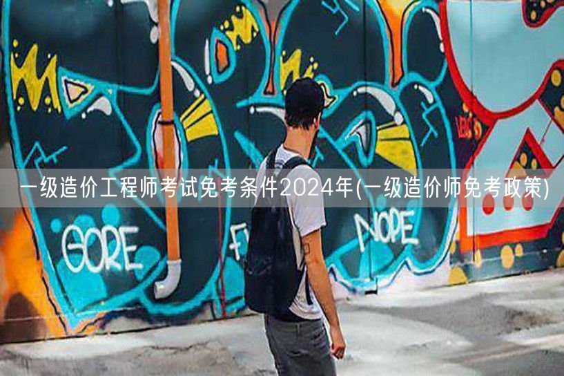 一级造价工程师考试免考条件2024年 免