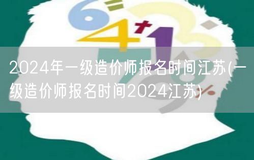 2024年一级造价师报名时间江苏 官方发