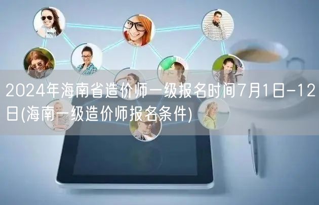 2024年海南省造价师一级报名时间7月1