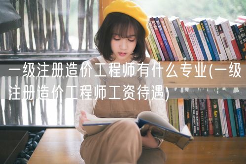 一级注册造价工程师有什么专业 薪资水平与