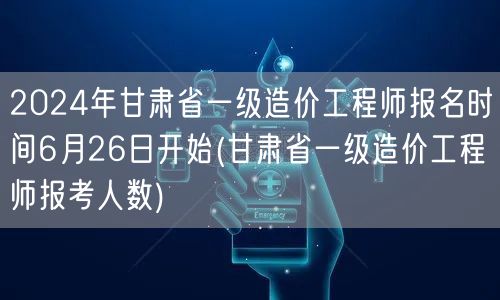 2024年甘肃省一级造价工程师报名时间6