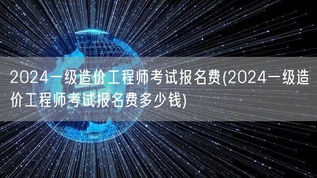 2024一级造价工程师考试报名费 费用详