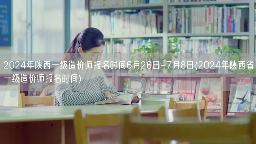 2024年陕西一级造价师报名时间6月26