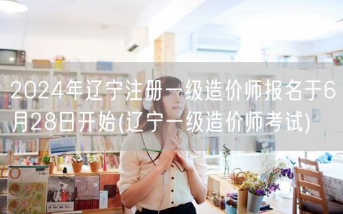 2024年辽宁注册一级造价师报名6月28