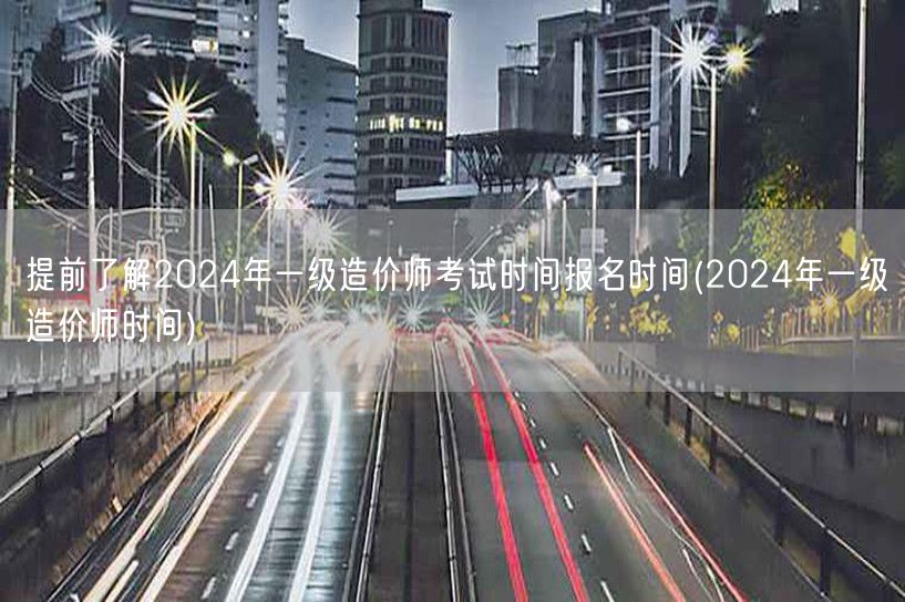 提前了解2024年一级造价师考试时间与报