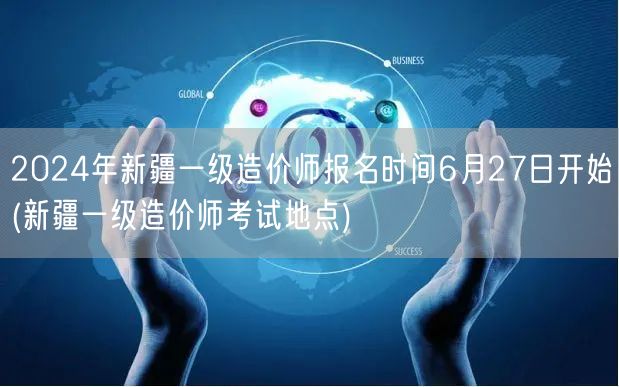 2024年新疆一级造价师报名时间6月27