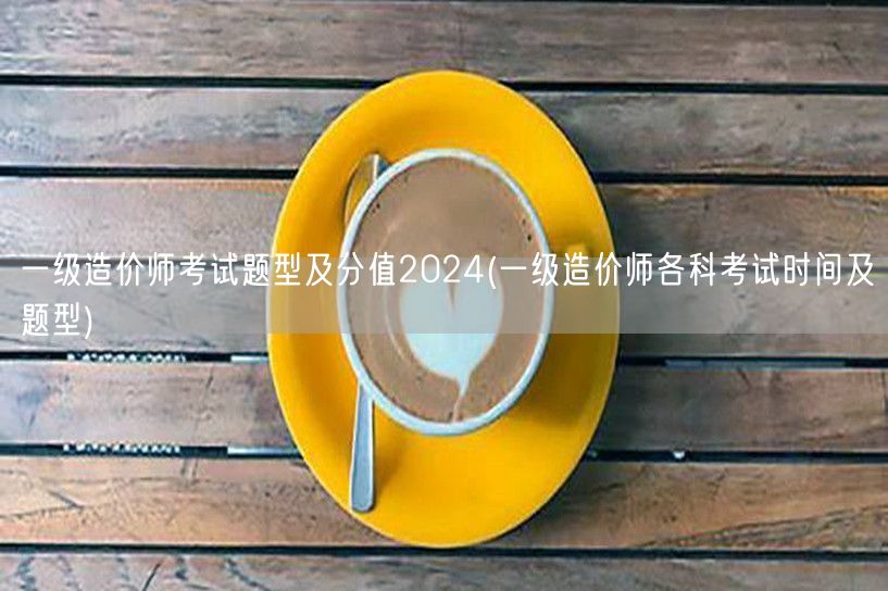 一级造价师考试题型及分值2024 各科考