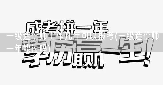 一级造价师工作几年可以报考 报考条件与年