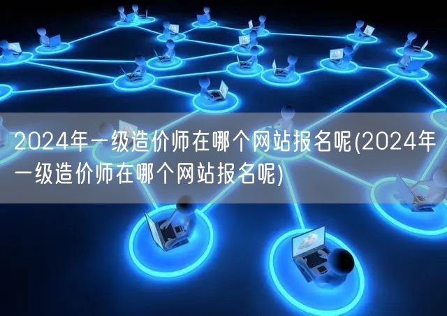 2024年一级造价师报名网站查询