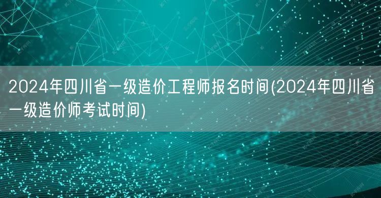 2024年四川省一级造价工程师报名时间 
