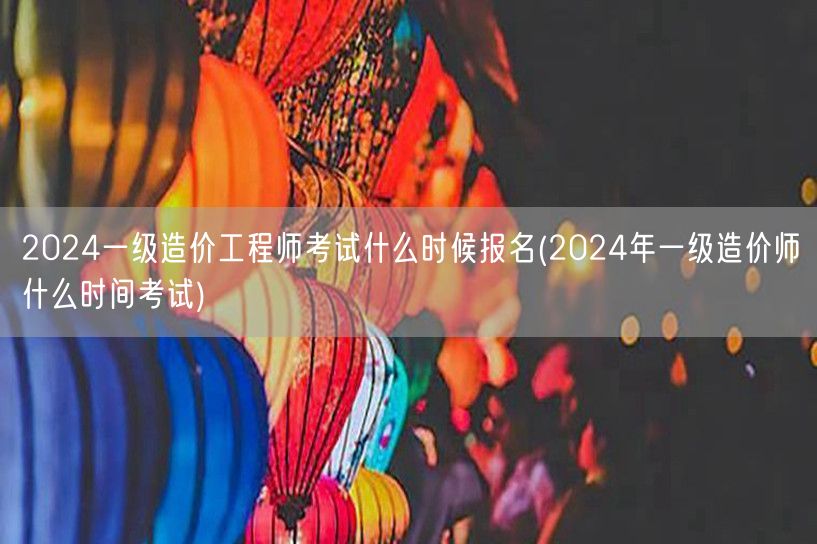 2024一级造价工程师考试报名时间 20