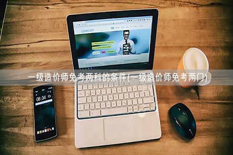 一级造价师免考两科的条件 轻松免试两门攻