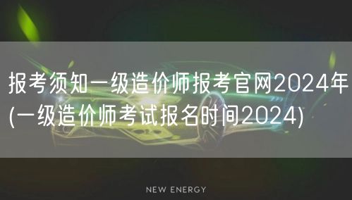 报考须知 一级造价师报考官网2024年 