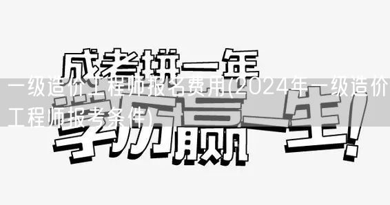 一级造价工程师报名费用 2024年报考须