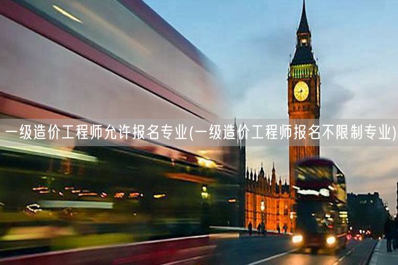 一级造价工程师允许报名专业 不限专业均可
