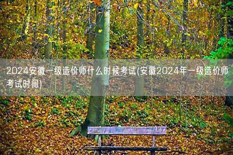2024安徽一级造价师考试时间安排