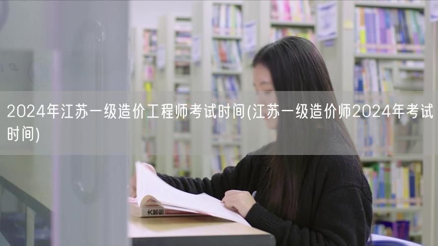 2024年江苏一级造价工程师考试时间 公
