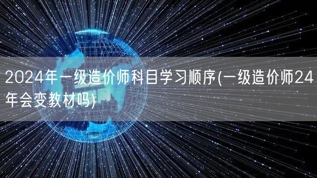 2024年一级造价师科目学习顺序 教材变