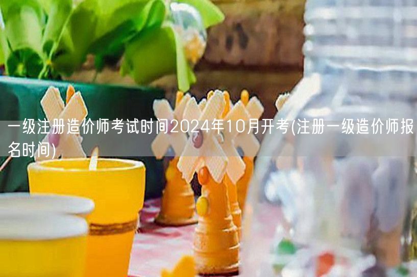 一级注册造价师考试时间 2024年10月