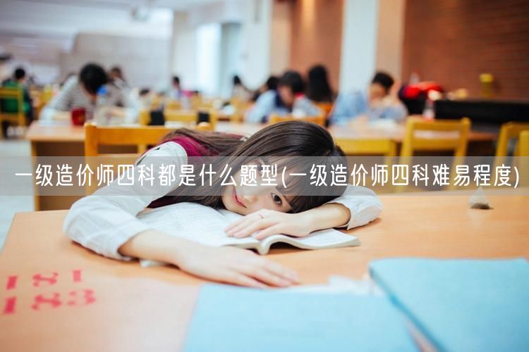 一级造价师四科题型概览及难易感知