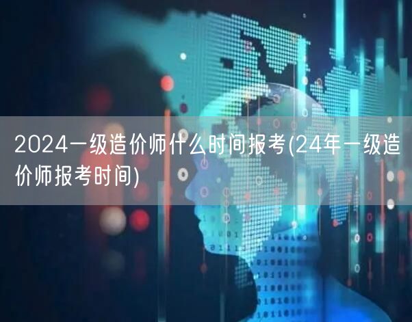 2024一级造价师报考时间公布