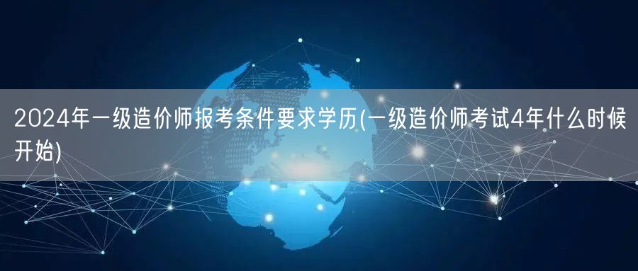 2024年一级造价师报考条件及学历要求 