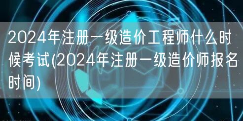 2024年注册一级造价工程师考试时间公告